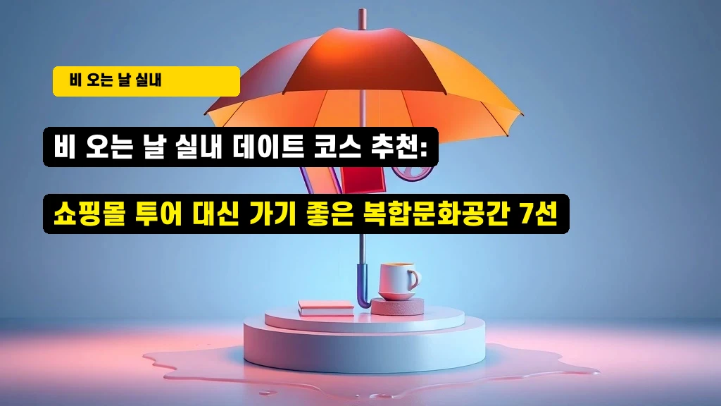 비 오는 날 실내 데이트 코스 추천: 쇼핑몰 투어 대신 가기 좋은 복합문화공간 7선