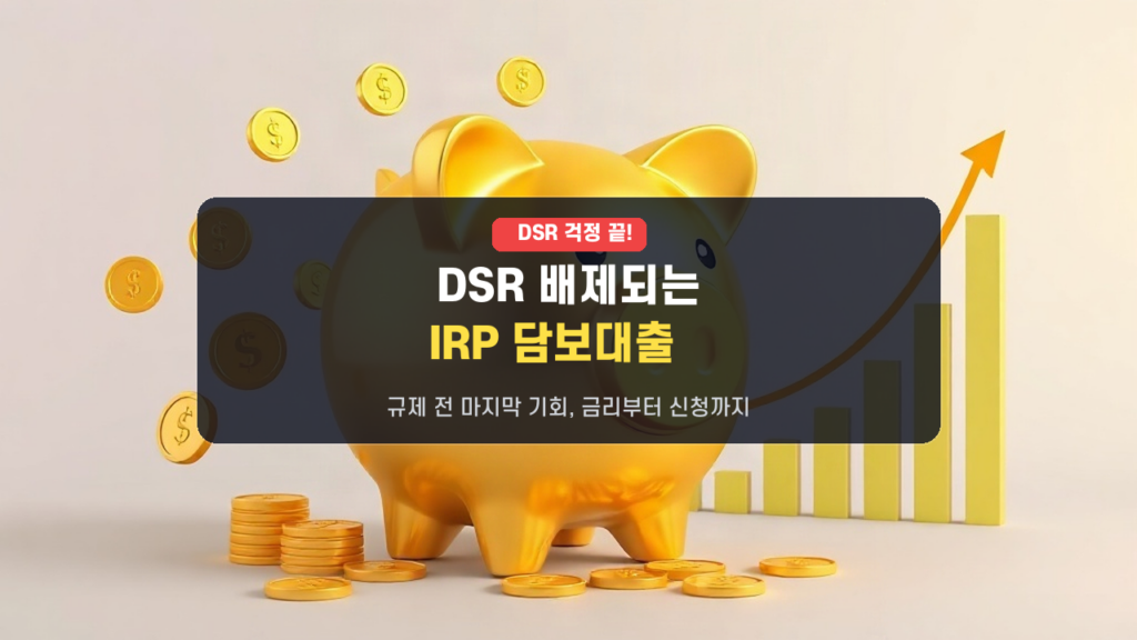 DSR 초과해도 OK! 퇴직연금(IRP) 담보대출, 금리부터 신청까지 ‘막차’ 가이드