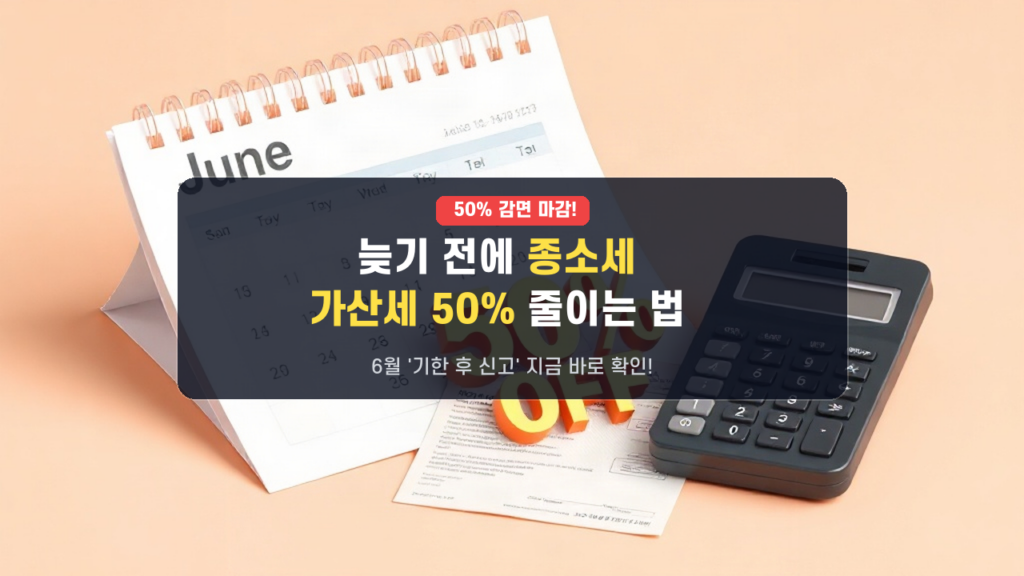 6월 마감 직전: 종소세 ‘기한 후 신고’로 가산세 50% 폭탄 피하는 법 (놓치면 후회!)