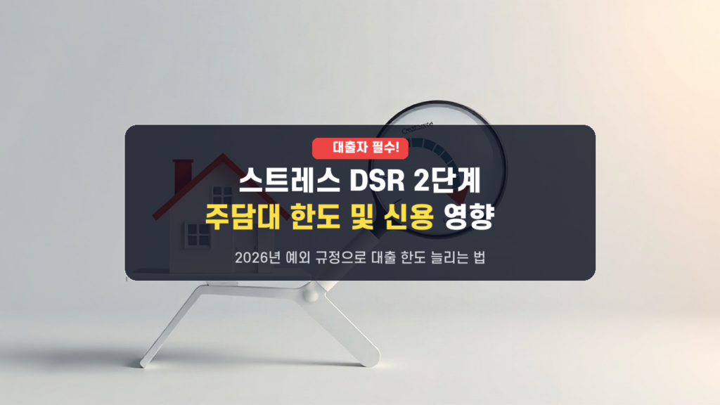 2026년 스트레스 DSR 2단계 예외규정: 주담대 한도와 신용점수 영향 총정리
