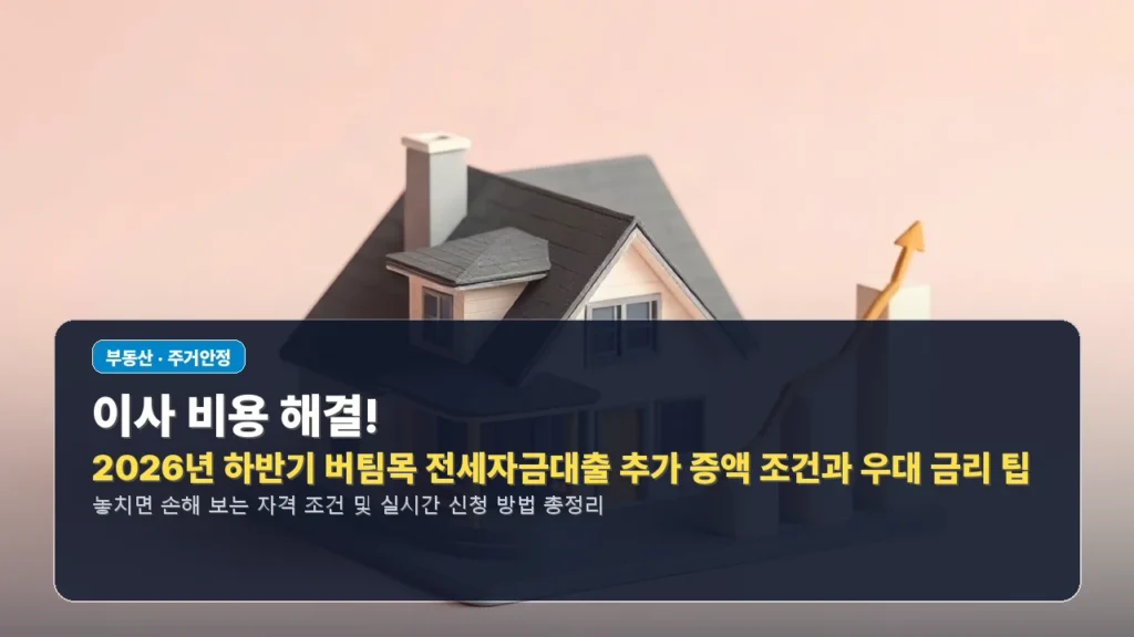 이사 비용 해결! 2026년 하반기 버팀목 전세자금대출 추가 증액 조건과 우대 금리 팁