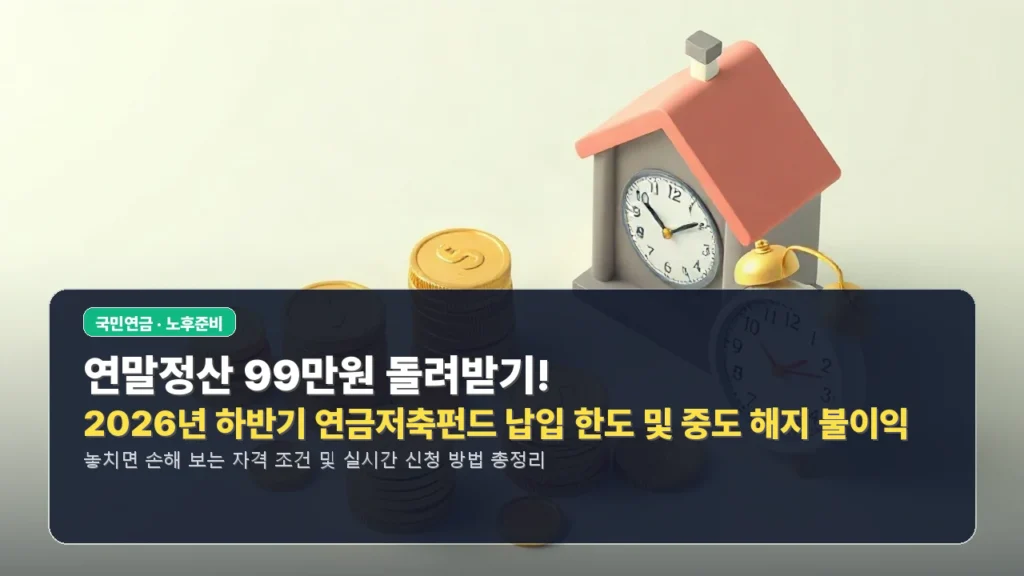 연말정산 99만원 돌려받기! 2026년 하반기 연금저축펀드 납입 한도 및 중도 해지 불이익