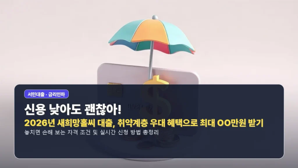 신용 낮아도 괜찮아! 2026년 새희망홀씨 대출, 취약계층 우대 혜택으로 최대 OO만원 받기