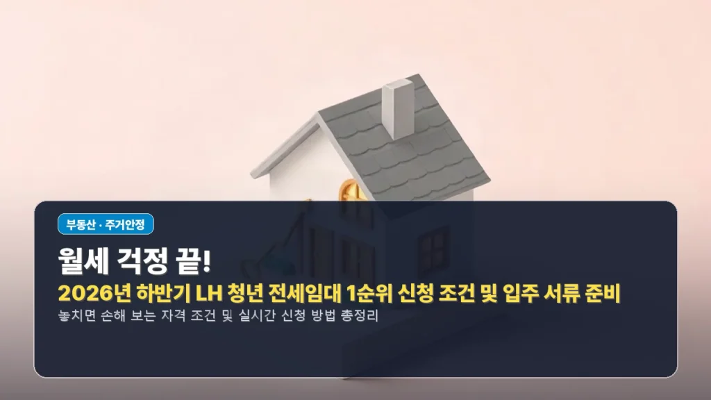 월세 걱정 끝! 2026년 하반기 LH 청년 전세임대 1순위 신청 조건 및 입주 서류 준비